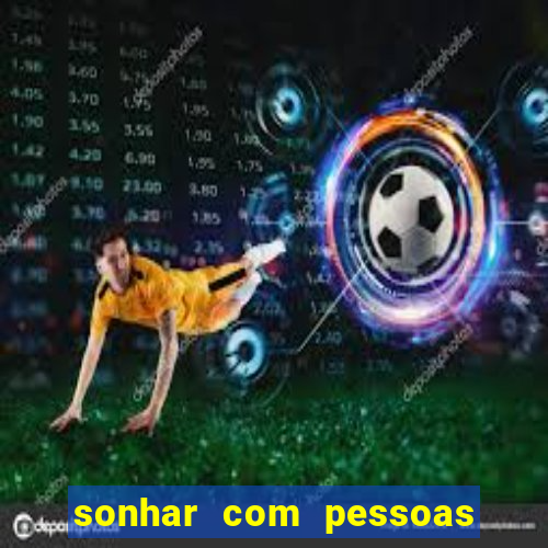 sonhar com pessoas falsas jogo do bicho